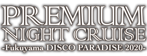 PREMIUM NIGHT CRUISE（プレミアムナイトクルーズ）-Fukuyama DISCO PARADICE 2020-